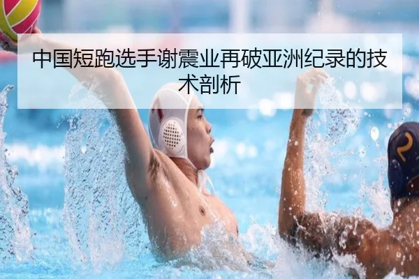 中国短跑选手谢震业再破亚洲纪录的技术剖析